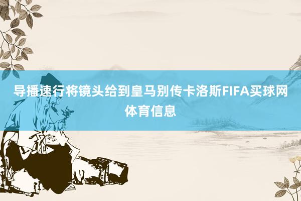 导播速行将镜头给到皇马别传卡洛斯FIFA买球网体育信息