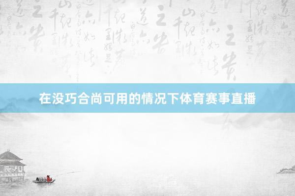 在没巧合尚可用的情况下体育赛事直播
