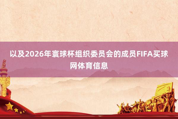 以及2026年寰球杯组织委员会的成员FIFA买球网体育信息