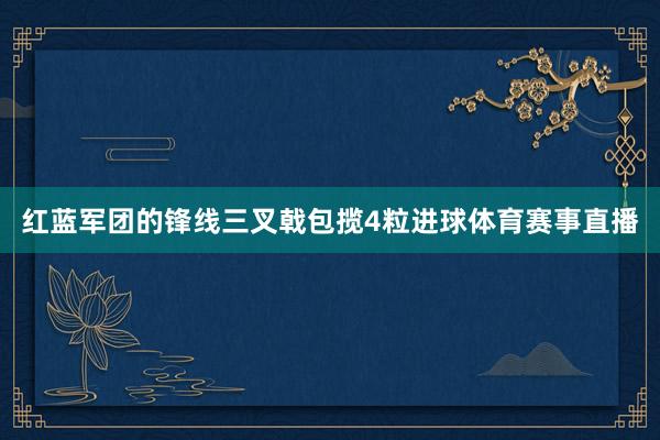 红蓝军团的锋线三叉戟包揽4粒进球体育赛事直播