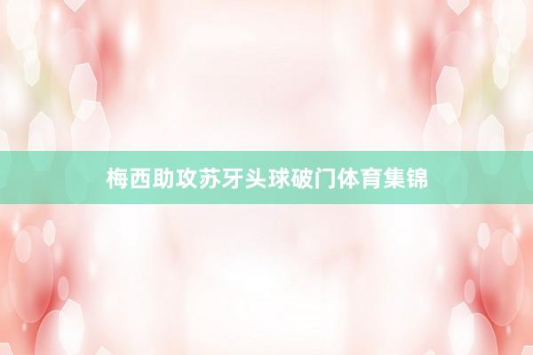 梅西助攻苏牙头球破门体育集锦