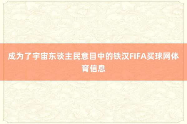 成为了宇宙东谈主民意目中的铁汉FIFA买球网体育信息