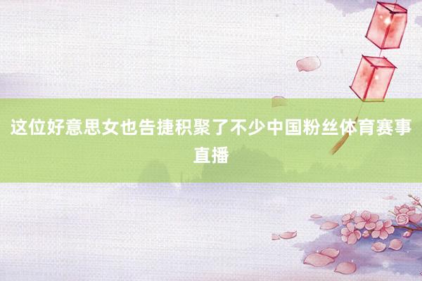 这位好意思女也告捷积聚了不少中国粉丝体育赛事直播