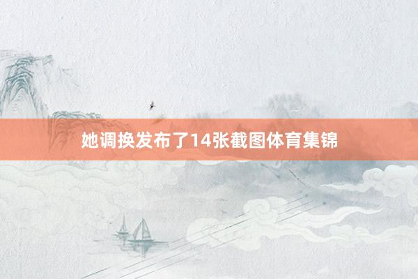 她调换发布了14张截图体育集锦