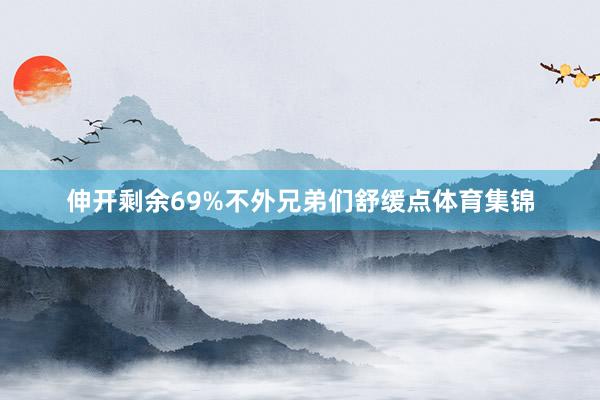 伸开剩余69%不外兄弟们舒缓点体育集锦