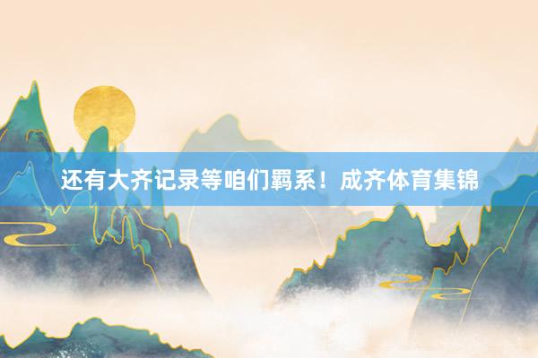 还有大齐记录等咱们羁系！成齐体育集锦