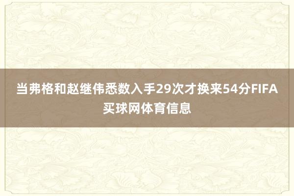 当弗格和赵继伟悉数入手29次才换来54分FIFA买球网体育信息