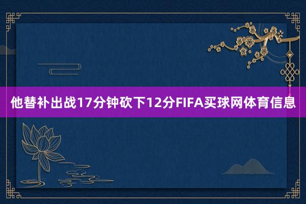 他替补出战17分钟砍下12分FIFA买球网体育信息