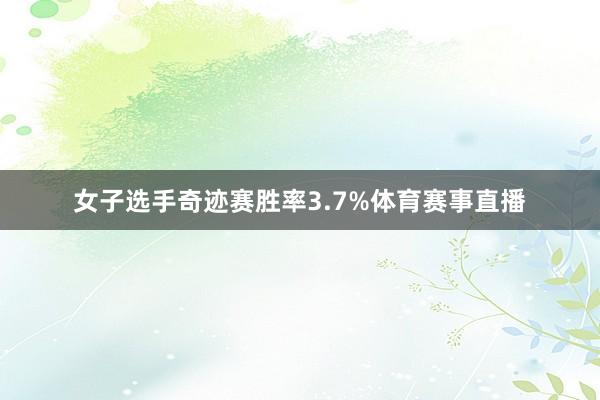 女子选手奇迹赛胜率3.7%体育赛事直播