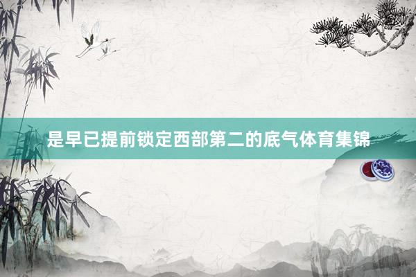 是早已提前锁定西部第二的底气体育集锦