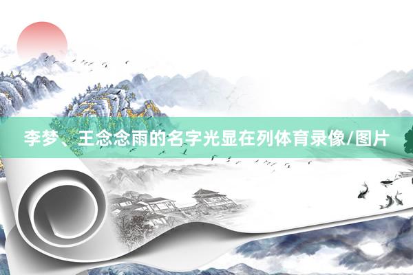 李梦、王念念雨的名字光显在列体育录像/图片
