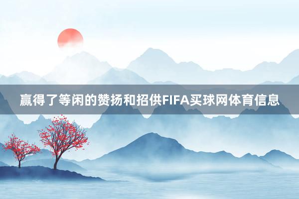 赢得了等闲的赞扬和招供FIFA买球网体育信息