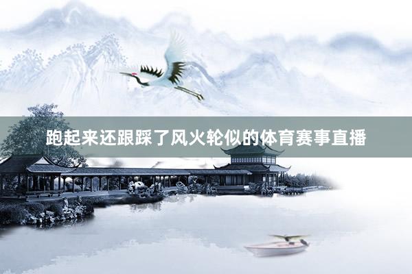 跑起来还跟踩了风火轮似的体育赛事直播