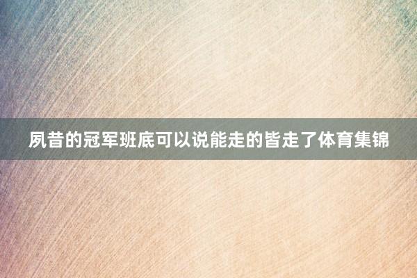 夙昔的冠军班底可以说能走的皆走了体育集锦