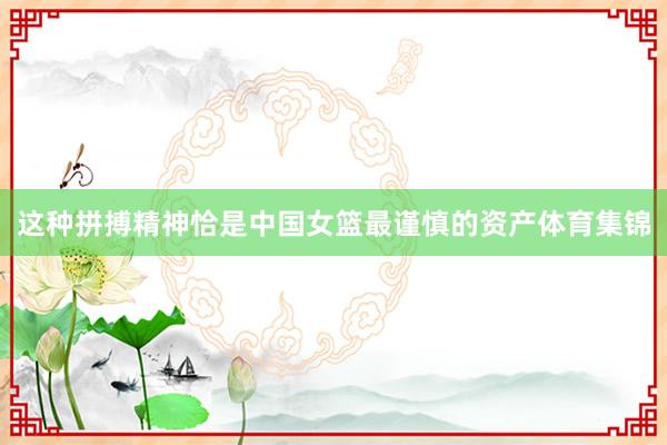 这种拼搏精神恰是中国女篮最谨慎的资产体育集锦