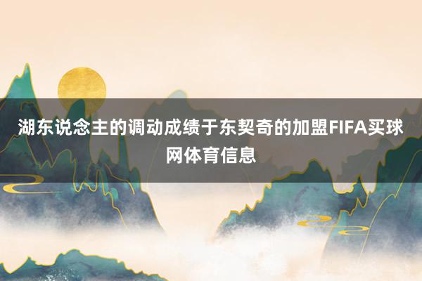 湖东说念主的调动成绩于东契奇的加盟FIFA买球网体育信息