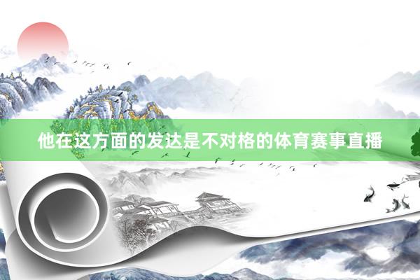 他在这方面的发达是不对格的体育赛事直播