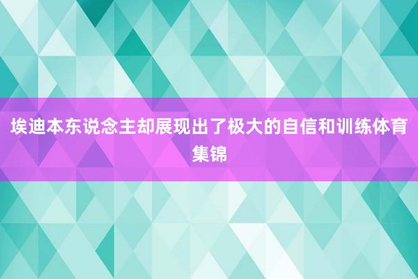 埃迪本东说念主却展现出了极大的自信和训练体育集锦