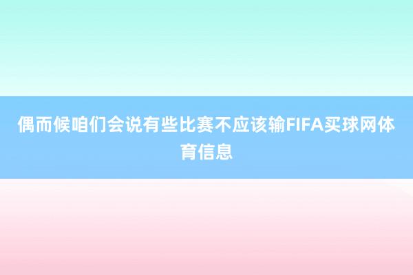 偶而候咱们会说有些比赛不应该输FIFA买球网体育信息
