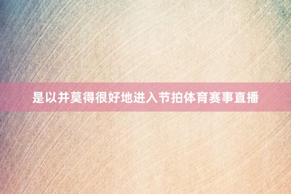是以并莫得很好地进入节拍体育赛事直播