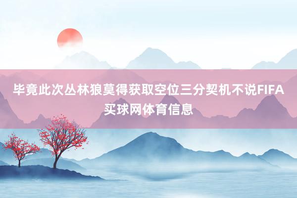 毕竟此次丛林狼莫得获取空位三分契机不说FIFA买球网体育信息