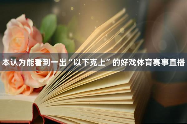 本认为能看到一出“以下克上”的好戏体育赛事直播
