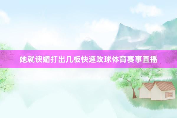 她就谀媚打出几板快速攻球体育赛事直播