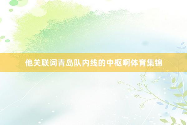 他关联词青岛队内线的中枢啊体育集锦