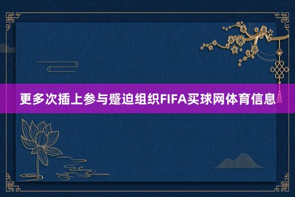 更多次插上参与蹙迫组织FIFA买球网体育信息