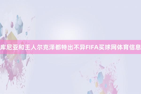 库尼亚和王人尔克泽都特出不异FIFA买球网体育信息
