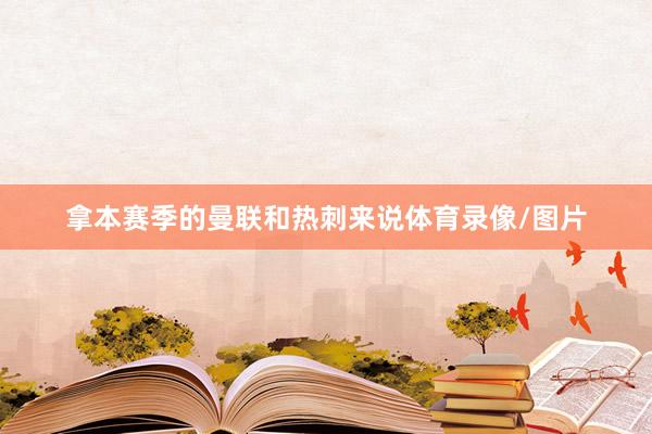 拿本赛季的曼联和热刺来说体育录像/图片