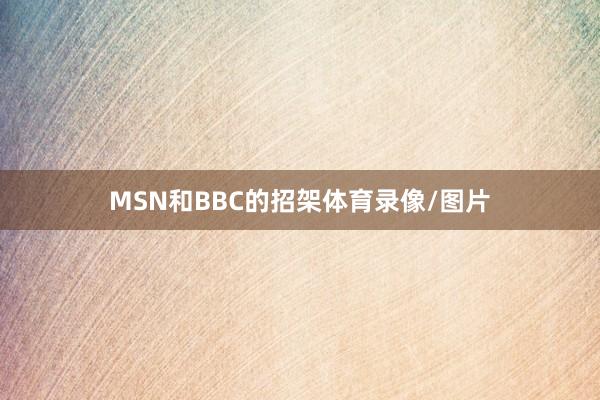 MSN和BBC的招架体育录像/图片