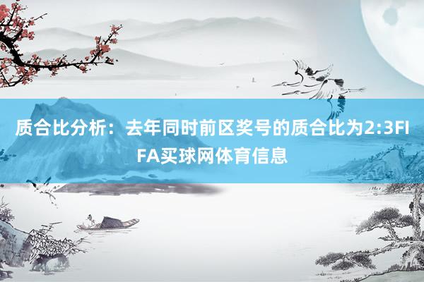 质合比分析：去年同时前区奖号的质合比为2:3FIFA买球网体育信息