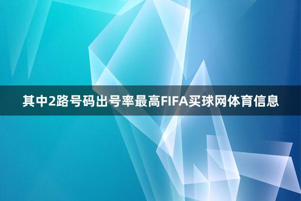其中2路号码出号率最高FIFA买球网体育信息