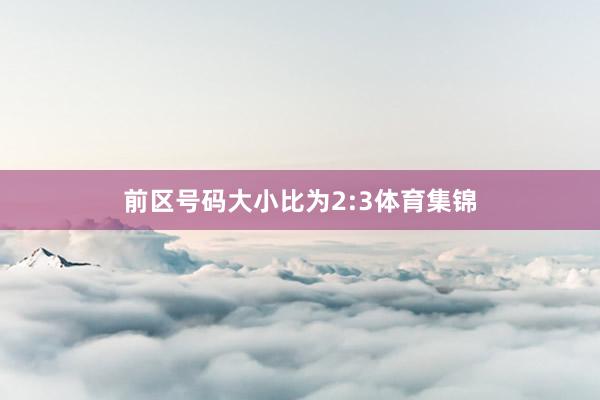 前区号码大小比为2:3体育集锦