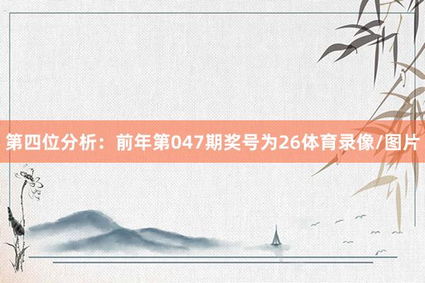 第四位分析：前年第047期奖号为26体育录像/图片