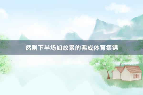 然则下半场如故累的弗成体育集锦