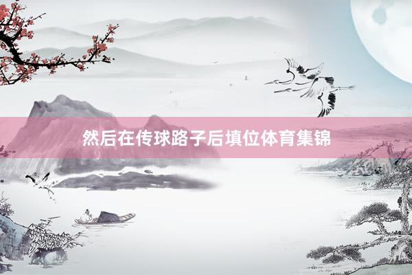然后在传球路子后填位体育集锦