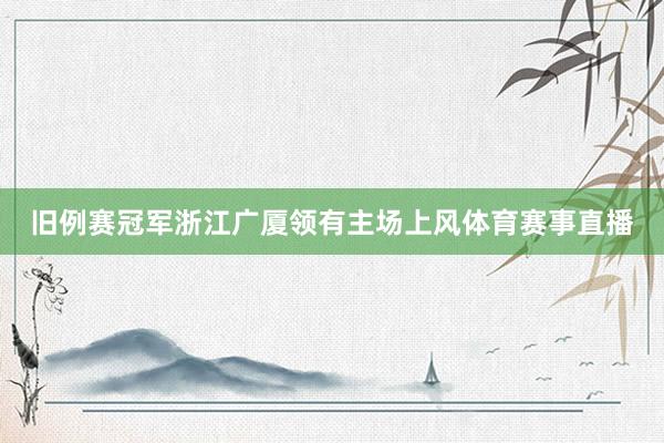 旧例赛冠军浙江广厦领有主场上风体育赛事直播