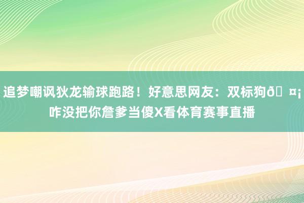 追梦嘲讽狄龙输球跑路！好意思网友：双标狗🤡咋没把你詹爹当傻X看体育赛事直播