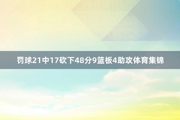 罚球21中17砍下48分9篮板4助攻体育集锦