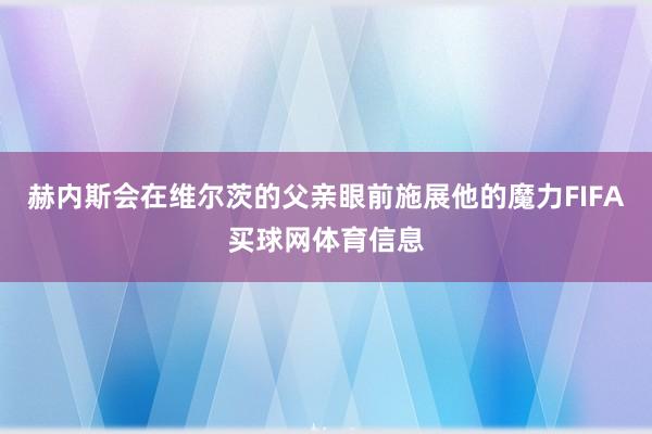 赫内斯会在维尔茨的父亲眼前施展他的魔力FIFA买球网体育信息