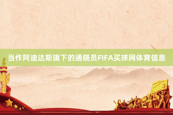 当作阿迪达斯旗下的通晓员FIFA买球网体育信息
