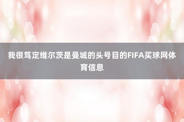 我很笃定维尔茨是曼城的头号目的FIFA买球网体育信息