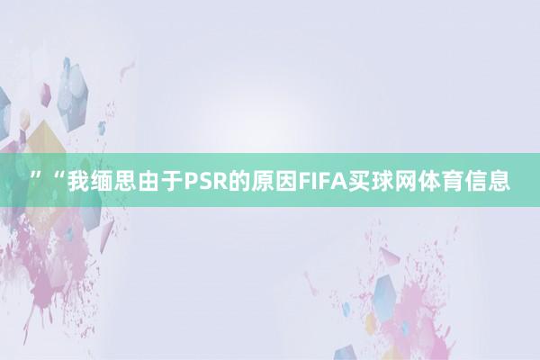 ”“我缅思由于PSR的原因FIFA买球网体育信息