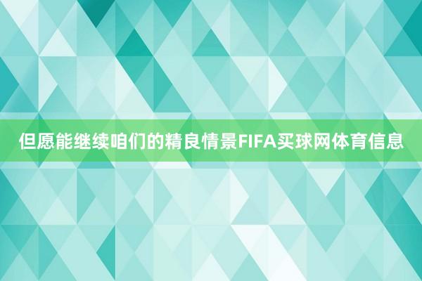 但愿能继续咱们的精良情景FIFA买球网体育信息