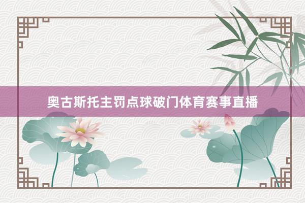 奥古斯托主罚点球破门体育赛事直播
