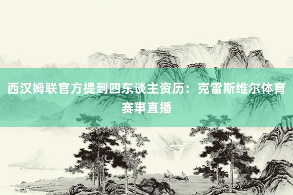 西汉姆联官方提到四东谈主资历:克雷斯维尔体育赛事直播
