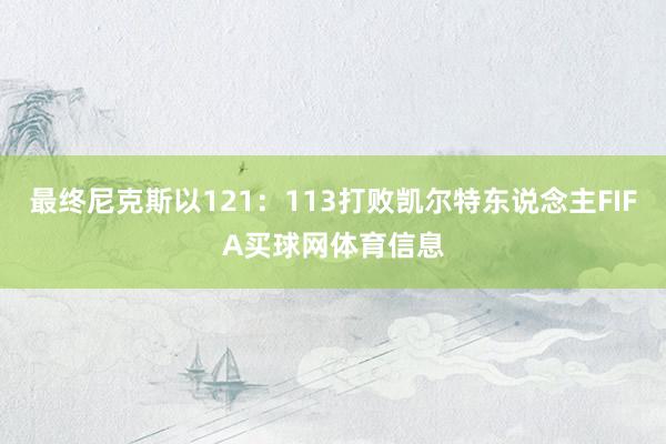 最终尼克斯以121：113打败凯尔特东说念主FIFA买球网体育信息