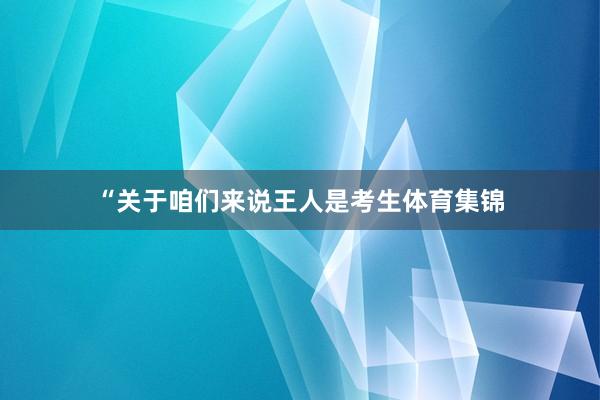 “关于咱们来说王人是考生体育集锦